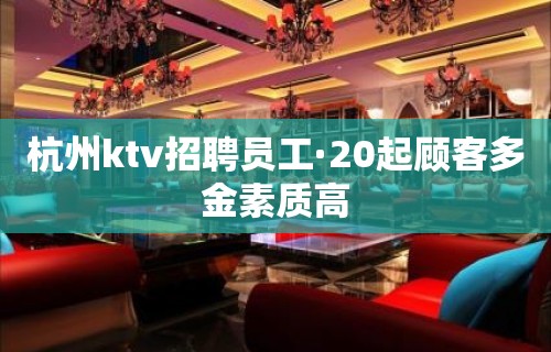 杭州ktv招聘员工·20起顾客多金素质高