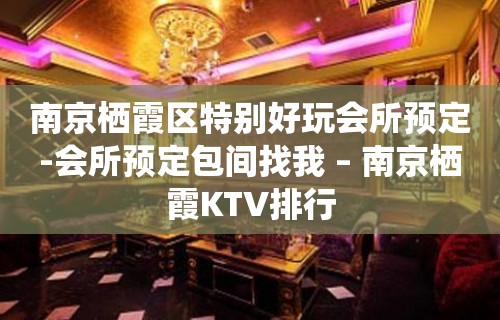 南京栖霞区特别好玩会所预定-会所预定包间找我 – 南京栖霞KTV排行