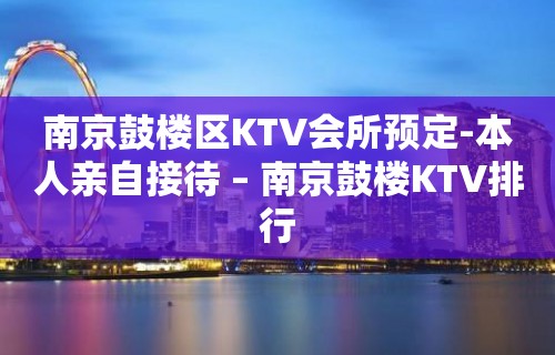 南京鼓楼区KTV会所预定-本人亲自接待 – 南京鼓楼KTV排行