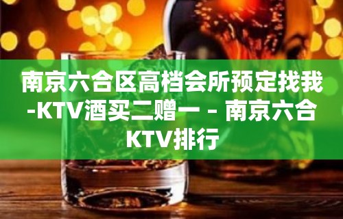 南京六合区高档会所预定找我-KTV酒买二赠一 – 南京六合KTV排行