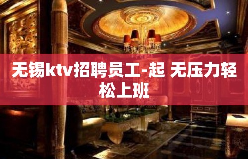 无锡ktv招聘员工-起 无压力轻松上班