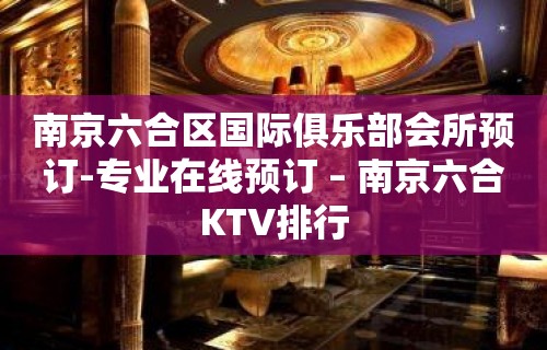 南京六合区国际俱乐部会所预订-专业在线预订 – 南京六合KTV排行