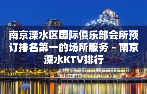 南京溧水区国际俱乐部会所预订排名第一的场所服务 – 南京溧水KTV排行