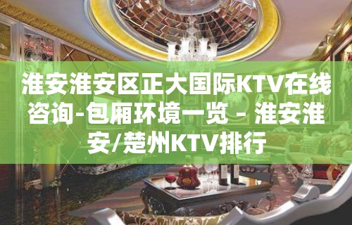 淮安淮安区正大国际KTV在线咨询-包厢环境一览 – 淮安淮安/楚州KTV排行