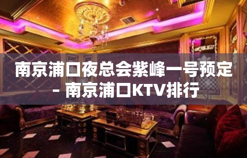 南京浦口夜总会紫峰一号预定 – 南京浦口KTV排行