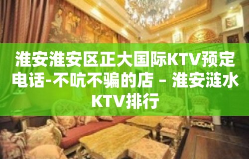 淮安淮安区正大国际KTV预定电话-不吭不骗的店 – 淮安涟水KTV排行