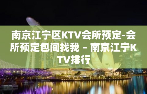 南京江宁区KTV会所预定-会所预定包间找我 – 南京江宁KTV排行