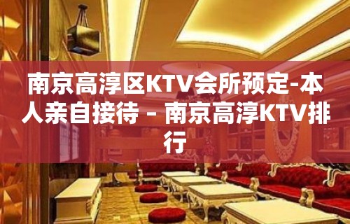 南京高淳区KTV会所预定-本人亲自接待 – 南京高淳KTV排行