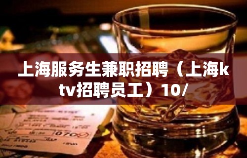 上海服务生兼职招聘（上海ktv招聘员工）10/