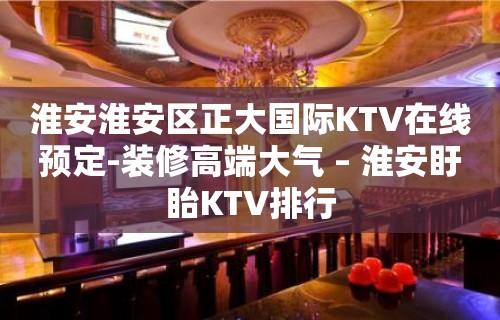 淮安淮安区正大国际KTV在线预定-装修高端大气 – 淮安盱眙KTV排行