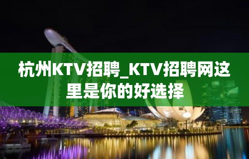 杭州KTV招聘_KTV招聘网这里是你的好选择