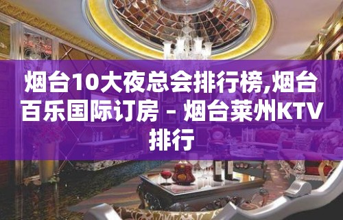 烟台10大夜总会排行榜,烟台百乐国际订房 – 烟台莱州KTV排行