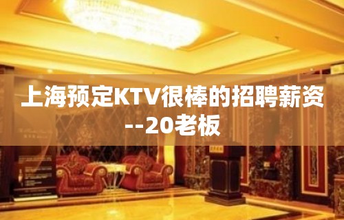 上海预定KTV很棒的招聘薪资--20老板