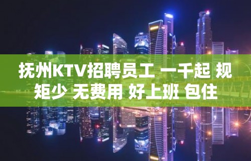 抚州KTV招聘员工 一千起 规矩少 无费用 好上班 包住