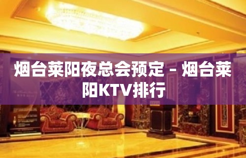 烟台莱阳夜总会预定 – 烟台莱阳KTV排行