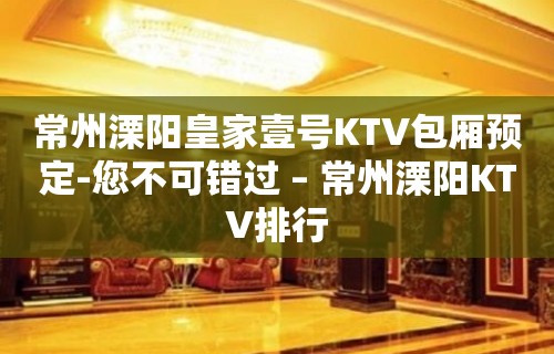 常州溧阳皇家壹号KTV包厢预定-您不可错过 – 常州溧阳KTV排行