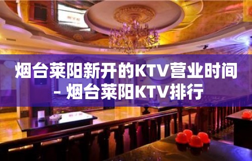 烟台莱阳新开的KTV营业时间 – 烟台莱阳KTV排行