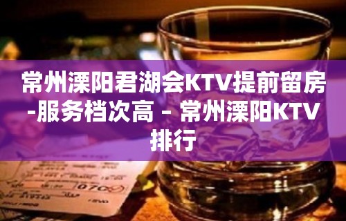 常州溧阳君湖会KTV提前留房-服务档次高 – 常州溧阳KTV排行