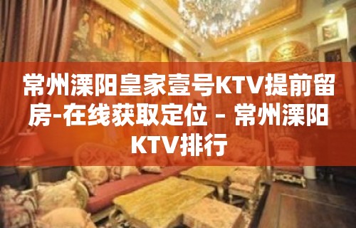 常州溧阳皇家壹号KTV提前留房-在线获取定位 – 常州溧阳KTV排行