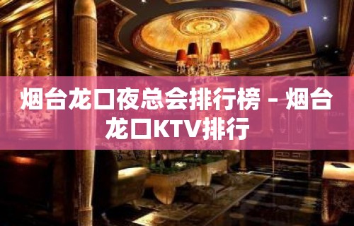 烟台龙口夜总会排行榜 – 烟台龙口KTV排行