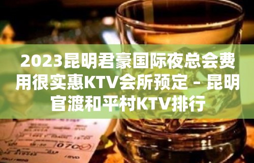 2023昆明君豪国际夜总会费用很实惠KTV会所预定 – 昆明官渡和平村KTV排行