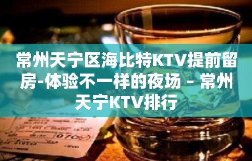 常州天宁区海比特KTV提前留房-体验不一样的夜场 – 常州天宁KTV排行