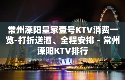 常州溧阳皇家壹号KTV消费一览-打折送酒、全程安排 – 常州溧阳KTV排行