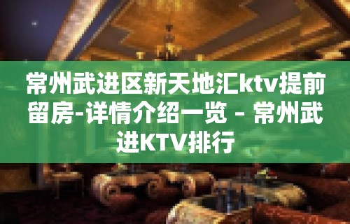 常州武进区新天地汇ktv提前留房-详情介绍一览 – 常州武进KTV排行