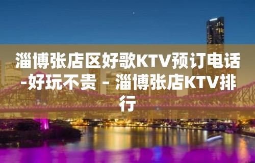 淄博张店区好歌KTV预订电话-好玩不贵 – 淄博张店KTV排行