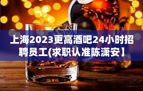 上海2023更高酒吧24小时招聘员工(求职认准陈潇安】