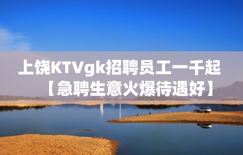 上饶KTVgk招聘员工一千起 【急聘生意火爆待遇好】