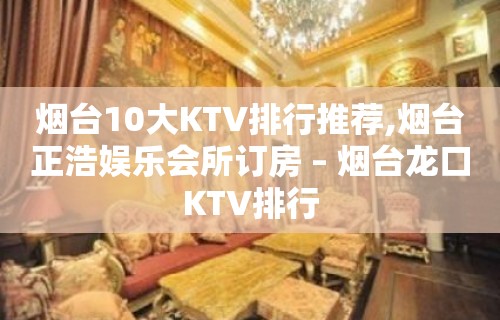 烟台10大KTV排行推荐,烟台正浩娱乐会所订房 – 烟台龙口KTV排行