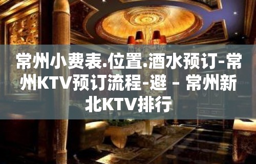 常州小费表.位置.酒水预订-常州KTV预订流程-避 – 常州新北KTV排行