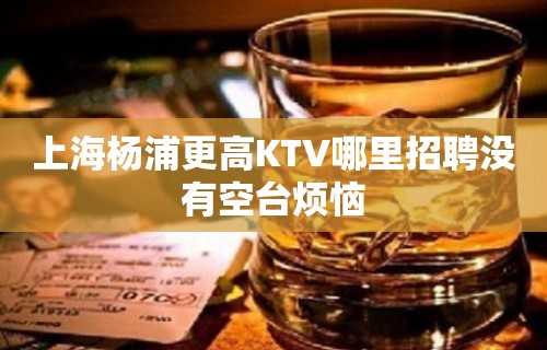 上海杨浦更高KTV哪里招聘没有空台烦恼