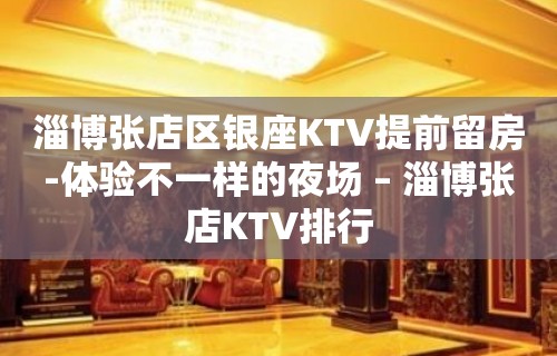 淄博张店区银座KTV提前留房-体验不一样的夜场 – 淄博张店KTV排行