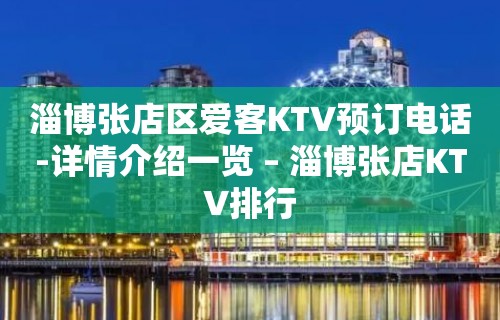 淄博张店区爱客KTV预订电话-详情介绍一览 – 淄博张店KTV排行