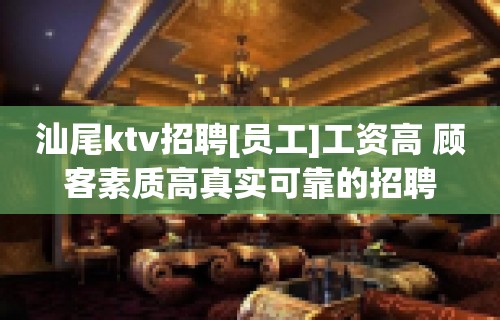 汕尾ktv招聘[员工]工资高 顾客素质高真实可靠的招聘