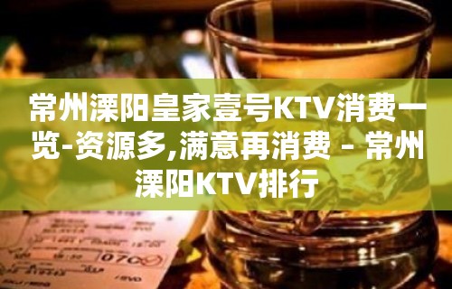 常州溧阳皇家壹号KTV消费一览-资源多,满意再消费 – 常州溧阳KTV排行