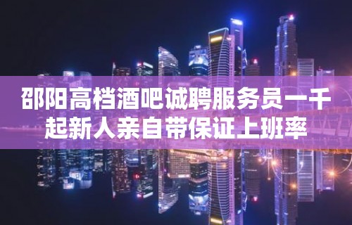 邵阳高档酒吧诚聘服务员一千起新人亲自带保证上班率