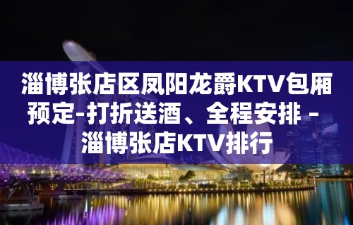 淄博张店区凤阳龙爵KTV包厢预定-打折送酒、全程安排 – 淄博张店KTV排行