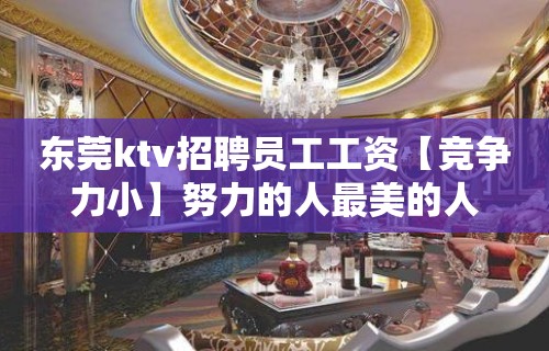 东莞ktv招聘员工工资【竞争力小】努力的人最美的人