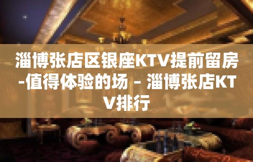 淄博张店区银座KTV提前留房-值得体验的场 – 淄博张店KTV排行