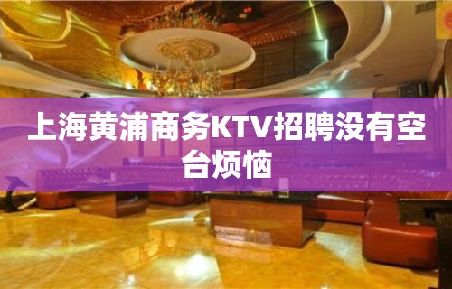 上海黄浦商务KTV招聘没有空台烦恼