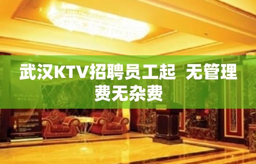 武汉KTV招聘员工起  无管理费无杂费