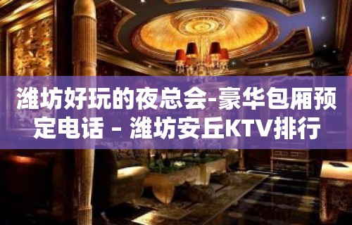 潍坊好玩的夜总会-豪华包厢预定电话 – 潍坊安丘KTV排行