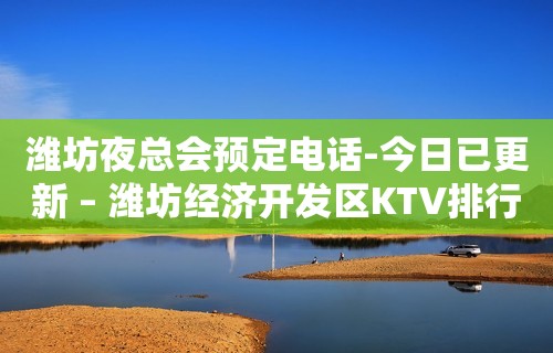 潍坊夜总会预定电话-今日已更新 – 潍坊经济开发区KTV排行