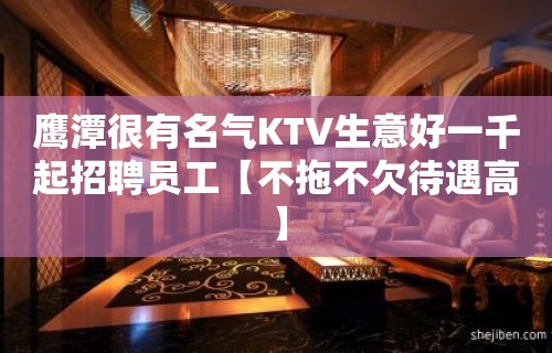 鹰潭很有名气KTV生意好一千起招聘员工【不拖不欠待遇高】