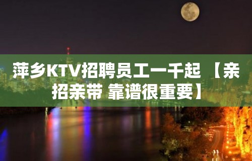 萍乡KTV招聘员工一千起 【亲招亲带 靠谱很重要】