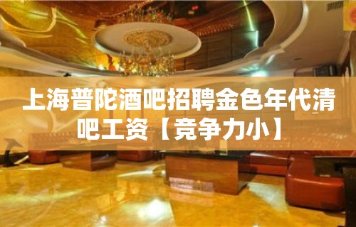 上海普陀酒吧招聘金色年代清吧工资【竞争力小】