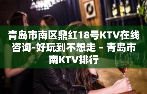 青岛市南区鼎红18号KTV在线咨询-好玩到不想走 – 青岛市南KTV排行